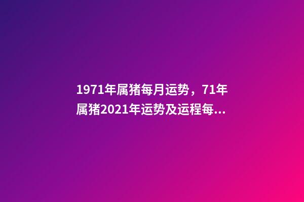 1971年属猪每月运势，71年属猪2021年运势及运程每月运程 71年属猪的十月份的运势如何，71年属猪女人2022 年每月运势-第1张-观点-玄机派